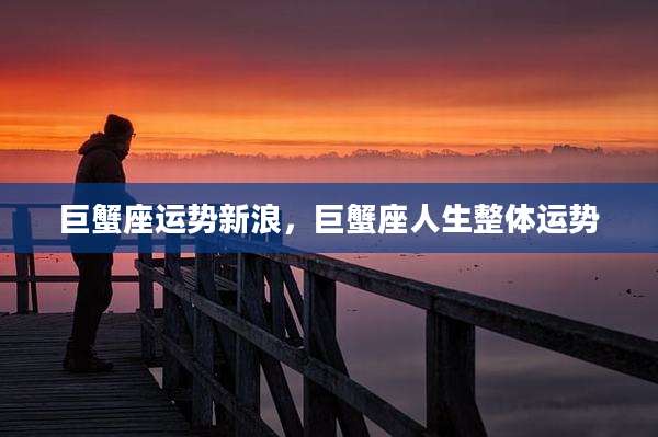 巨蟹座运势新浪，巨蟹座人生整体运势