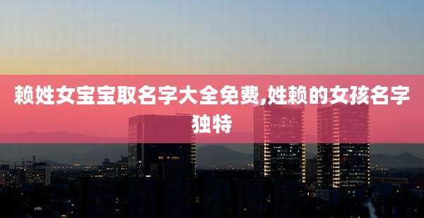 赖姓女宝宝取名字大全免费,姓赖的女孩名字独特