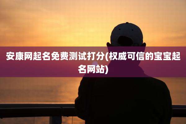 安康网起名免费测试打分(权威可信的宝宝起名网站)