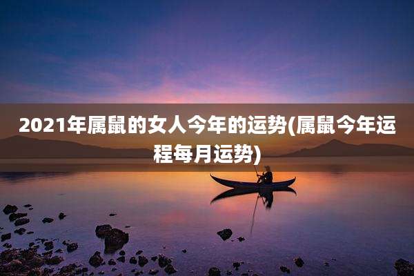 2021年属鼠的女人今年的运势(属鼠今年运程每月运势)
