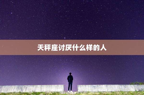 天秤座讨厌什么样的人