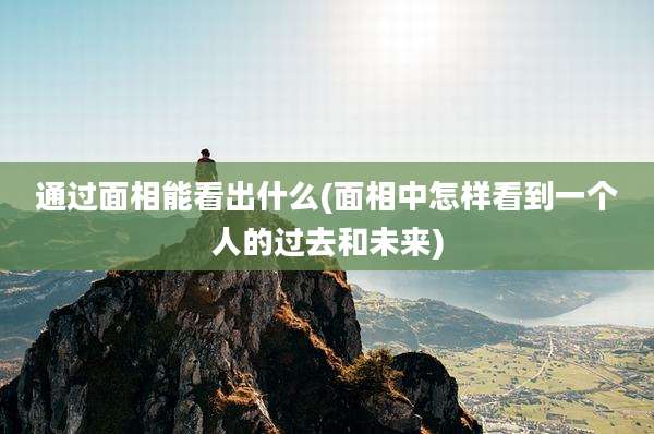 通过面相能看出什么(面相中怎样看到一个人的过去和未来)