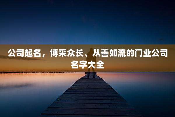 公司起名，博采众长、从善如流的门业公司名字大全