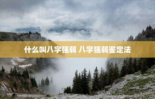 什么叫八字强弱 八字强弱鉴定法