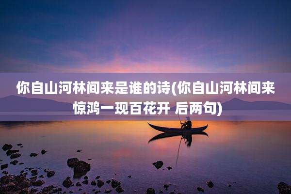 你自山河林间来是谁的诗(你自山河林间来 惊鸿一现百花开 后两句)