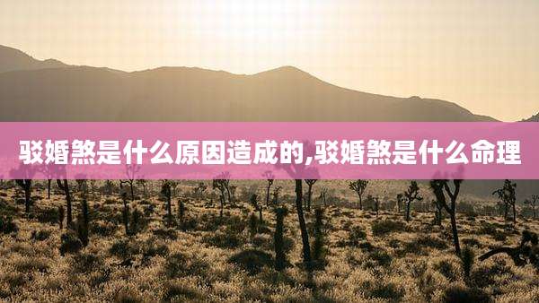 驳婚煞是什么原因造成的,驳婚煞是什么命理