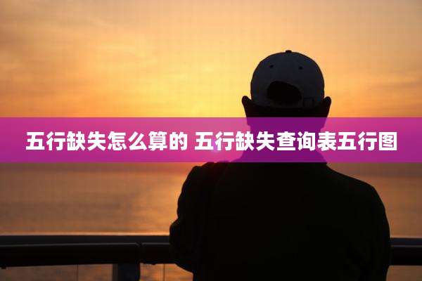 五行缺失怎么算的 五行缺失查询表五行图
