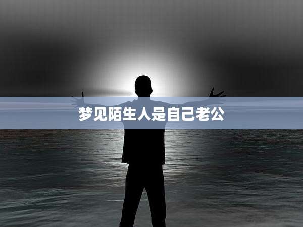 梦见陌生人是自己老公