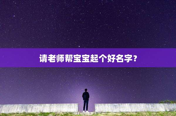 请老师帮宝宝起个好名字？