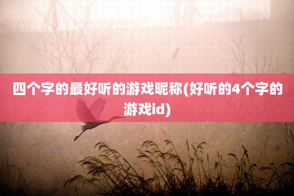 四个字的最好听的游戏昵称(好听的4个字的游戏id)