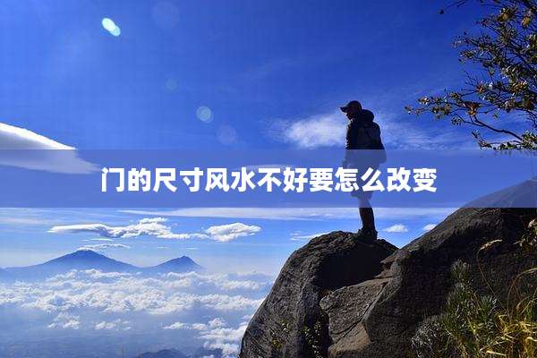 门的尺寸风水不好要怎么改变