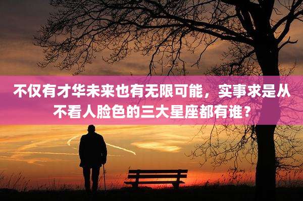 不仅有才华未来也有无限可能，实事求是从不看人脸色的三大星座都有谁？
