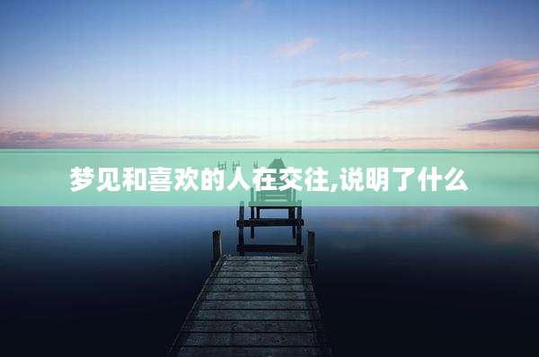 梦见和喜欢的人在交往,说明了什么