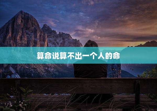 算命说算不出一个人的命