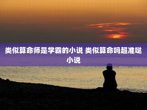 类似算命师是学霸的小说 类似算命吗超准哒小说