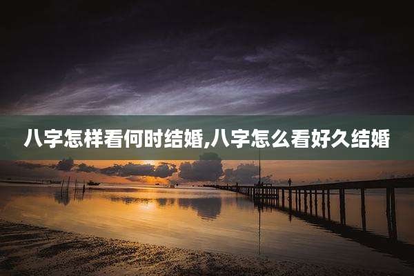 八字怎样看何时结婚,八字怎么看好久结婚