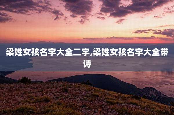 梁姓女孩名字大全二字,梁姓女孩名字大全带诗