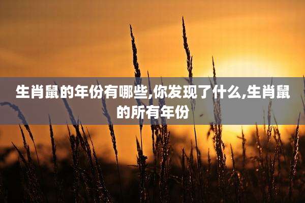 生肖鼠的年份有哪些,你发现了什么,生肖鼠的所有年份