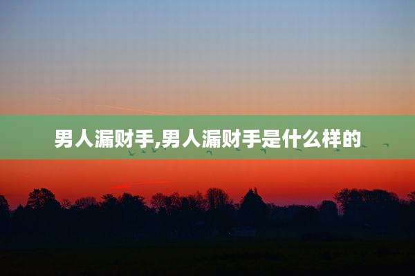 男人漏财手,男人漏财手是什么样的