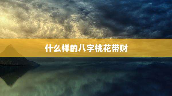 什么样的八字桃花带财