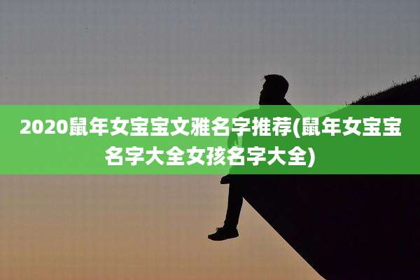 2020鼠年女宝宝文雅名字推荐(鼠年女宝宝名字大全女孩名字大全)