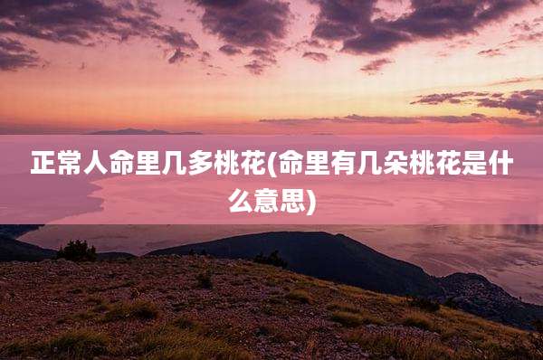 正常人命里几多桃花(命里有几朵桃花是什么意思)