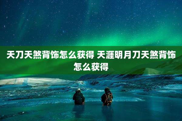 天刀天煞背饰怎么获得 天涯明月刀天煞背饰怎么获得