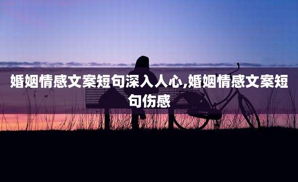婚姻情感文案短句深入人心,婚姻情感文案短句伤感