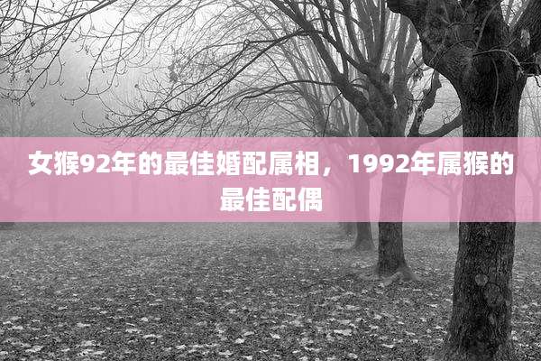 女猴92年的最佳婚配属相，1992年属猴的最佳配偶