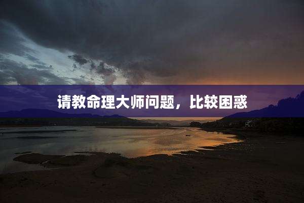 请教命理大师问题，比较困惑