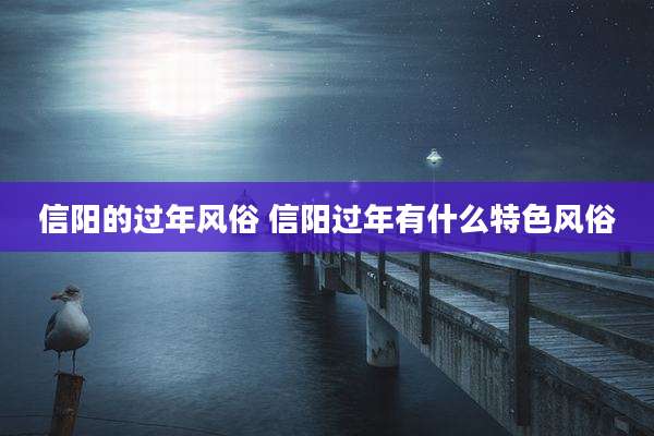 信阳的过年风俗 信阳过年有什么特色风俗