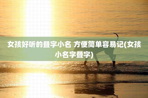 女孩好听的叠字小名 方便简单容易记(女孩小名字叠字)