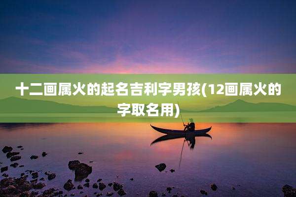 十二画属火的起名吉利字男孩(12画属火的字取名用)