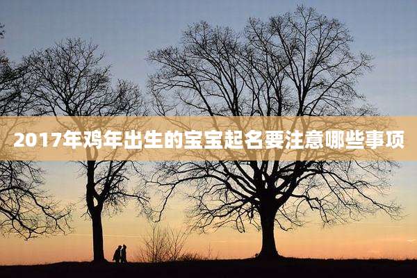 2017年鸡年出生的宝宝起名要注意哪些事项