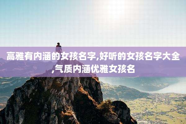高雅有内涵的女孩名字,好听的女孩名字大全,气质内涵优雅女孩名