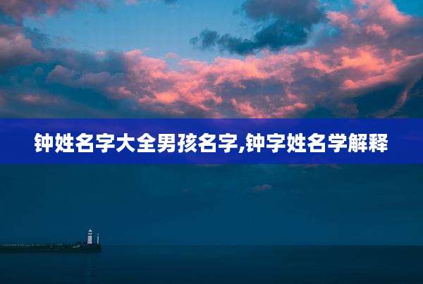 钟姓名字大全男孩名字,钟字姓名学解释