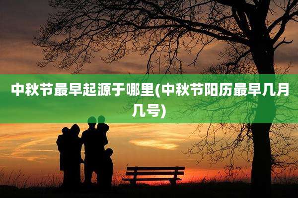 中秋节最早起源于哪里(中秋节阳历最早几月几号)