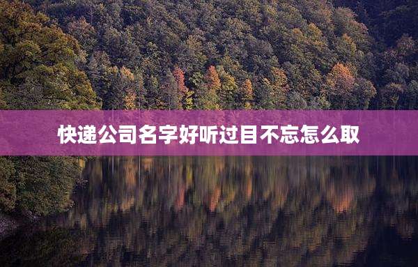 快递公司名字好听过目不忘怎么取