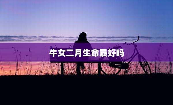 牛女二月生命最好吗