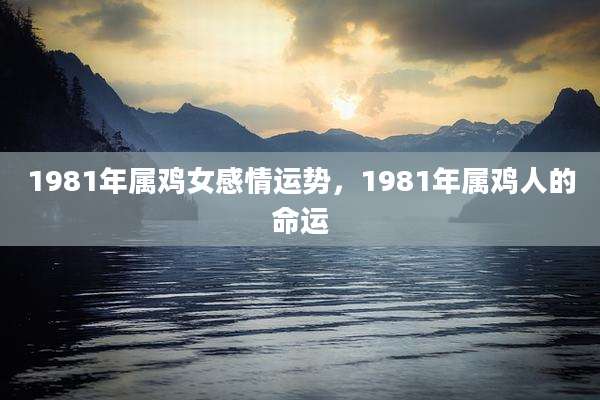 1981年属鸡女感情运势，1981年属鸡人的命运