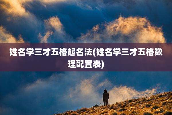 姓名学三才五格起名法(姓名学三才五格数理配置表)