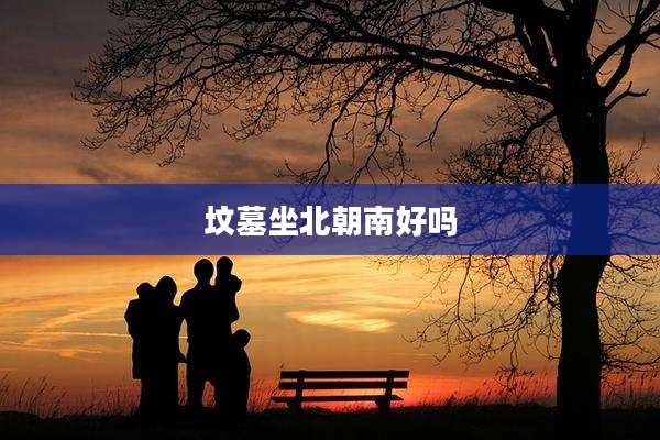 坟墓坐北朝南好吗