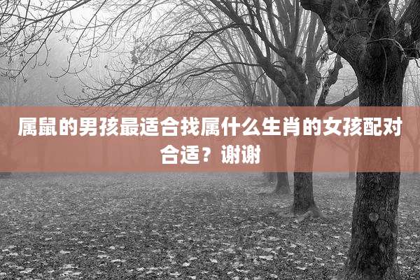 属鼠的男孩最适合找属什么生肖的女孩配对合适？谢谢