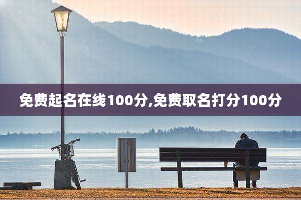 免费起名在线100分,免费取名打分100分