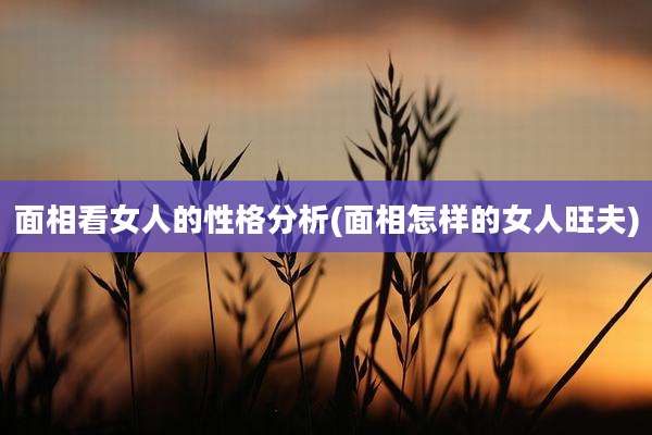 面相看女人的性格分析(面相怎样的女人旺夫)