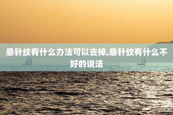悬针纹有什么办法可以去掉,悬针纹有什么不好的说法