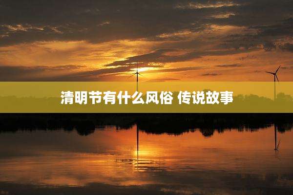 清明节有什么风俗 传说故事