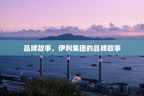 品牌故事，伊利集团的品牌故事