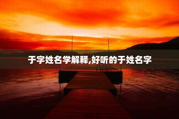 于字姓名学解释,好听的于姓名字
