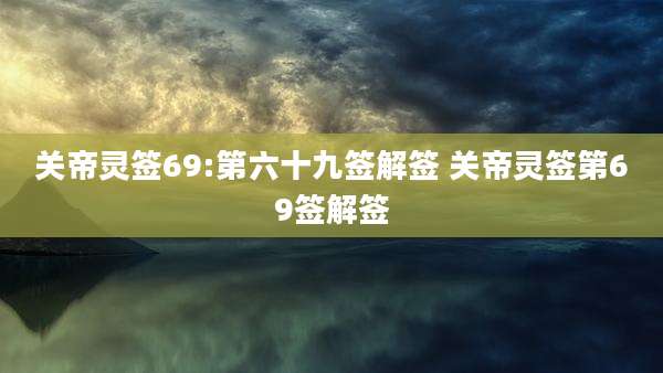 关帝灵签69:第六十九签解签 关帝灵签第69签解签